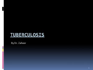 TUBERCULOSIS By Dr Zahoor 1 Tuberculosis TB Epidemiology