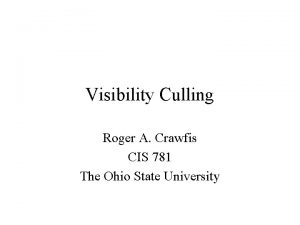 Visibility Culling Roger A Crawfis CIS 781 The