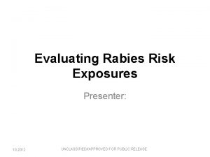 Evaluating Rabies Risk Exposures Presenter 10 2012 UNCLASSIFIEDAPPROVED