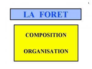 1 LA FORET COMPOSITION ORGANISATION 2 LA FORET