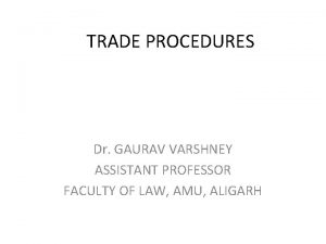 TRADE PROCEDURES Dr GAURAV VARSHNEY ASSISTANT PROFESSOR FACULTY