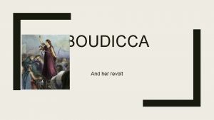BOUDICCA And her revolt Boudicca Boudicca was an