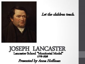 Let the children teach JOSEPH LANCASTER Lancaster School
