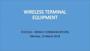 WIRELESS TERMINAL EQUIPMENT ECE 2526 MOBILE COMMUNICATIONS Monday