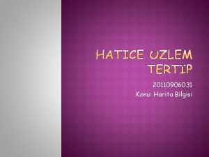 20110906031 Konu Harita Bilgisi nceleyeceimiz sralayabiliriz balklar u