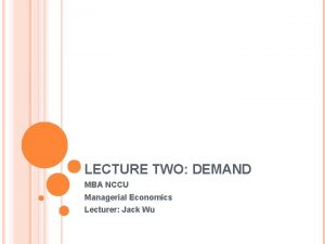 LECTURE TWO DEMAND MBA NCCU Managerial Economics Lecturer