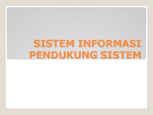 SISTEM INFORMASI PENDUKUNG SISTEM Sistem Informasi Pendukung sistem