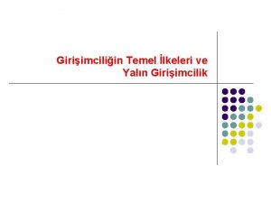 Giriimciliin Temel lkeleri ve Yaln Giriimcilik Giriimciliin Temel