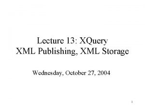 Lecture 13 XQuery XML Publishing XML Storage Wednesday