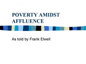 POVERTY AMIDST AFFLUENCE As told by Frank Elwell