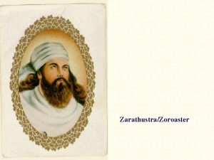 ZarathustraZoroaster Zoroastrianism Dates back nearly three millennia Gathasearly