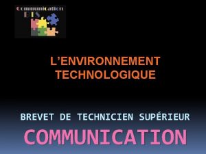 LENVIRONNEMENT TECHNOLOGIQUE BREVET DE TECHNICIEN SUPRIEUR COMMUNICATION Contexte