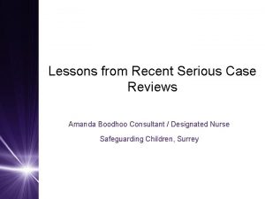 Lessons from Recent Serious Case Reviews Amanda Boodhoo