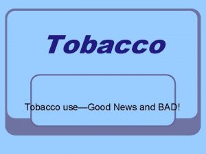 Tobacco useGood News and BAD Good news 30