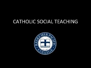 CATHOLIC SOCIAL TEACHING CATHOLIC SOCIAL TEACHING PART 1