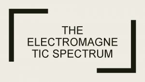 THE ELECTROMAGNE TIC SPECTRUM Shows the different classifications