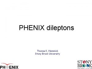 PHENIX dileptons Thomas K Hemmick Stony Brook University