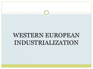 WESTERN EUROPEAN INDUSTRIALIZATION Causes Western European nations had