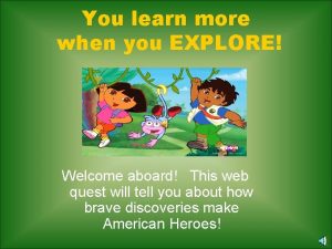 You learn more when you EXPLORE Welcome aboard