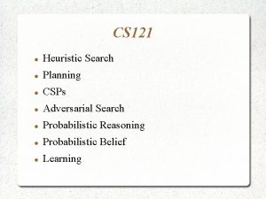 CS 121 Heuristic Search Planning CSPs Adversarial Search