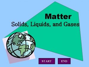 Matter Solids Liquids and Gases START END Matter