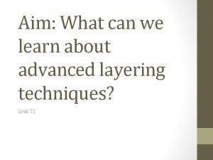 Aim What can we learn about advanced layering