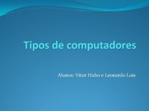 Tipos de computadores Alunos Vitor Huho e Leonardo