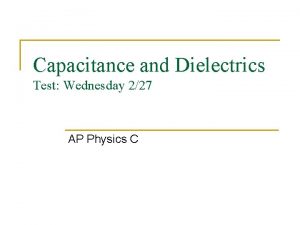 Capacitance and Dielectrics Test Wednesday 227 AP Physics