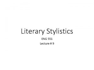 Literary Stylistics ENG 551 Lecture 9 Literary Stylistics