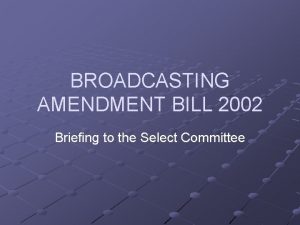 BROADCASTING AMENDMENT BILL 2002 Briefing to the Select