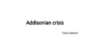 Addisonian crisis Fares alshaer Addisonian crisis also known