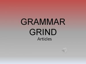 GRAMMAR GRIND Articles Articles There are three articles