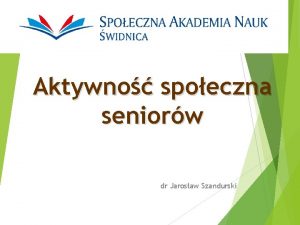 Aktywno spoeczna seniorw dr Jarosaw Szandurski Aktywno spoeczna