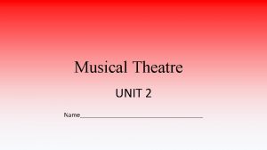 Musical Theatre UNIT 2 Name What is Musical