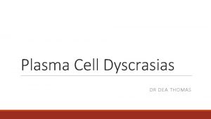Plasma Cell Dyscrasias DR DEA THOMAS Objectives Plasma