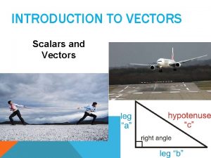 INTRODUCTION TO VECTORS Scalars and Vectors VECTORS VS