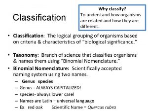 Classification Why classify To understand how organisms are