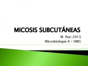 MICOSIS SUBCUTNEAS M Paz2013 Microbiologa II UMG Micosis