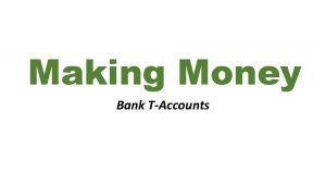 Making Money Bank TAccounts TAccounts Banks use Taccounts