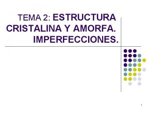 TEMA 2 ESTRUCTURA CRISTALINA Y AMORFA IMPERFECCIONES 1