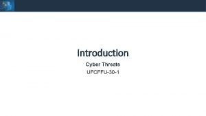 Introduction Cyber Threats UFCFFU30 1 Cyber Threats Introduction