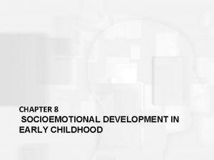 CHAPTER 8 SOCIOEMOTIONAL DEVELOPMENT IN EARLY CHILDHOOD Development