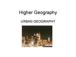 Higher Geography URBAN GEOGRAPHY Urbanisation Urbanisation is an