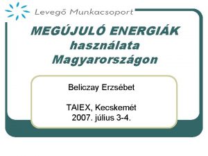 MEGJUL ENERGIK hasznlata Magyarorszgon Beliczay Erzsbet TAIEX Kecskemt