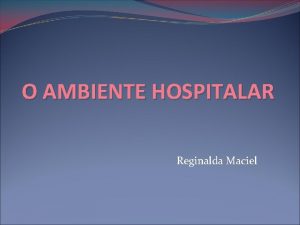 O AMBIENTE HOSPITALAR Reginalda Maciel Histria dos Hospitais