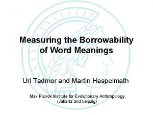 The Loanword Typology Project Measuring the Borrowability of