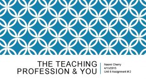 THE TEACHING PROFESSION YOU Naomi Cherry 4132015 Unit