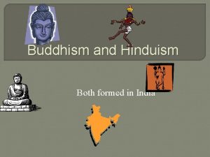 Buddhism and Hinduism Both formed in India Hinduism