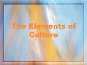 The Elements of Culture What is Culture Culture