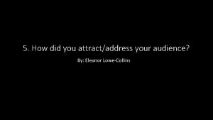 5 How did you attractaddress your audience By